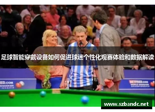 足球智能穿戴设备如何促进球迷个性化观赛体验和数据解读