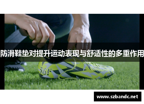 防滑鞋垫对提升运动表现与舒适性的多重作用